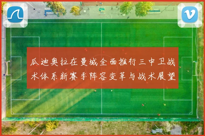 瓜迪奥拉在曼城全面推行三中卫战术体系新赛季阵容变革与战术展望