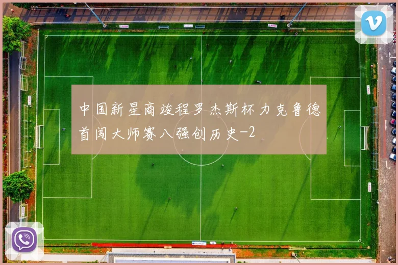 中国新星商竣程罗杰斯杯力克鲁德首闯大师赛八强创历史