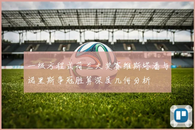 一级方程式荷兰大奖赛维斯塔潘与诺里斯争冠胜算深度几何分析